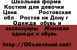 Школьная форма (Костюм для девочки) › Цена ­ 2 000 - Ростовская обл., Ростов-на-Дону г. Одежда, обувь и аксессуары » Женская одежда и обувь   